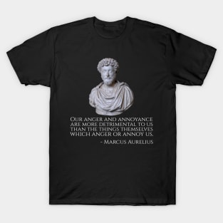 Our anger and annoyance are more detrimental to us than the things themselves which anger or annoy us. - Marcus Aurelius T-Shirt